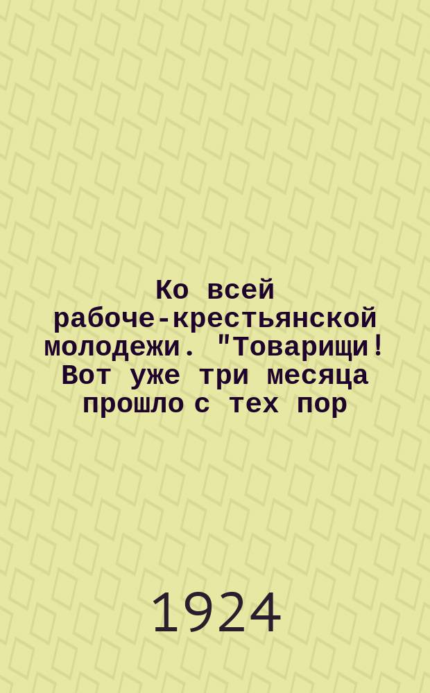 Ко всей рабоче-крестьянской молодежи. "Товарищи! Вот уже три месяца прошло с тех пор, как... умер великий вождь..." : листовка