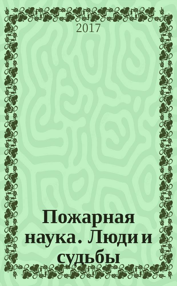 Пожарная наука. Люди и судьбы : (роль ВНИИПО в научном обеспечении пожарной безопасности страны) : сборник