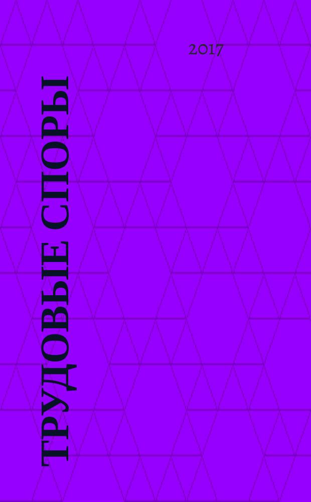 Трудовые споры : Т. С. Ежемес. журн. изд. дома "Арбирт. практика". 2018, № 1 (157)