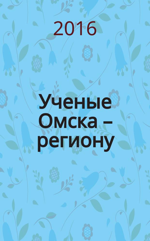 Ученые Омска – региону : материалы I Регион. науч.-техн. конф. (Омск, 28–29 дек. 2016 г.) : научное текстовое электронное издание локального распространения