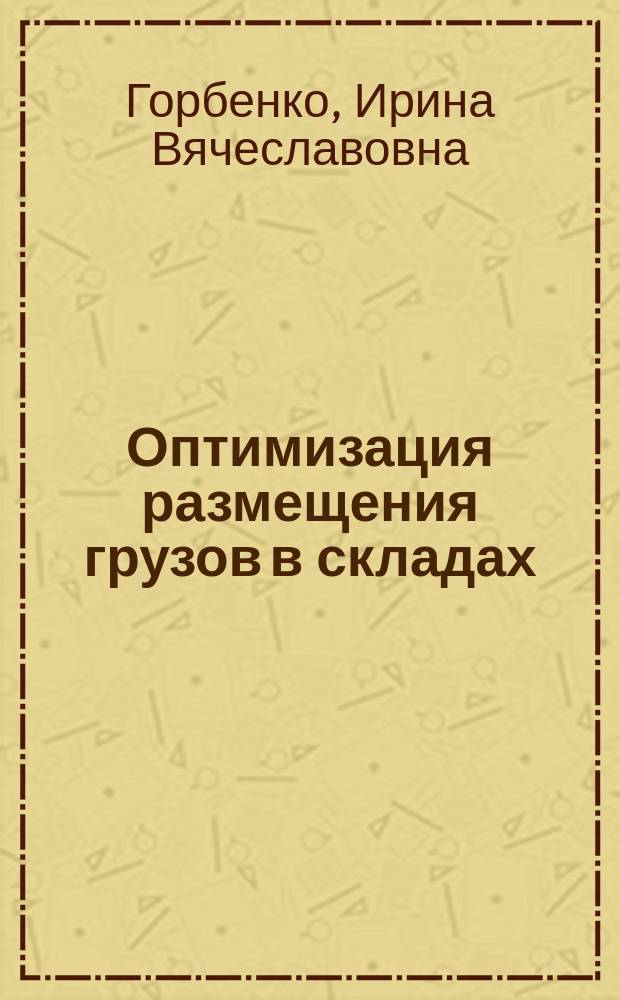 Оптимизация размещения грузов в складах : методические указания по выполнению курсового проекта по дисциплине "Грузоведение" для курсантов (студентов) направления подготовки 26.03.01 "Управление водным транспортом и гидрографическое обеспечение судоходства", профиль "Управление водными и мультимодальными перевозками" очной и заочной форм обучения