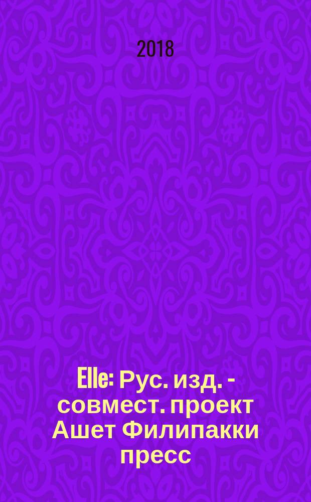 Elle : Рус. изд. - совмест. проект Ашет Филипакки пресс (Париж) и группы Сегодня (Москва). 2018, февр. (25)