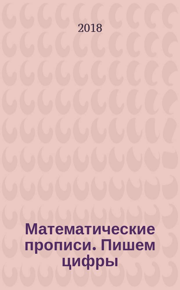 Математические прописи. Пишем цифры : для старшего дошкольного возраста : 6+