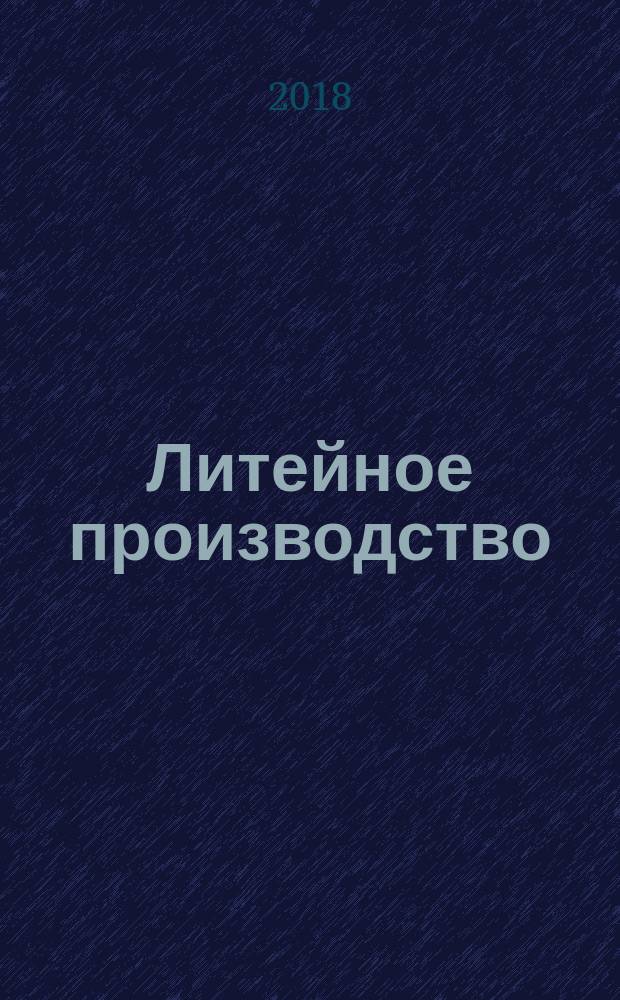 Литейное производство : Ежемес. науч.-техн. и производ. журн. Орган М-ва автомоб. и тракторной пром. СССР и Всесоюз. науч. инж.-техн. о-ва литейщиков. 2018, № 1