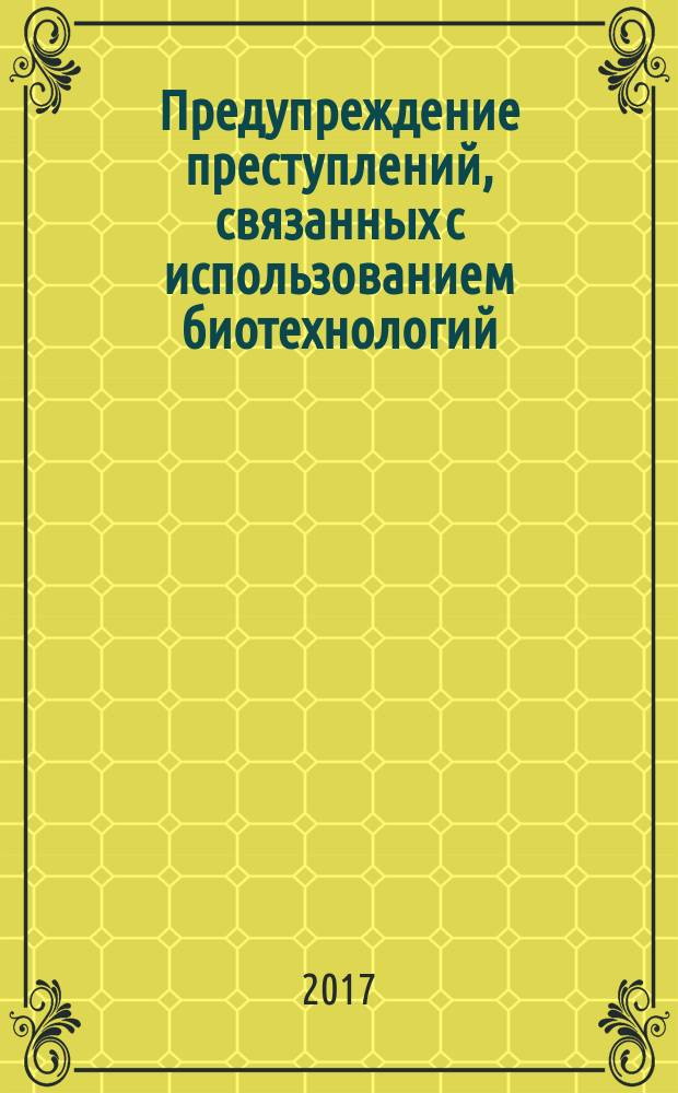 Предупреждение преступлений, связанных с использованием биотехнологий : монография
