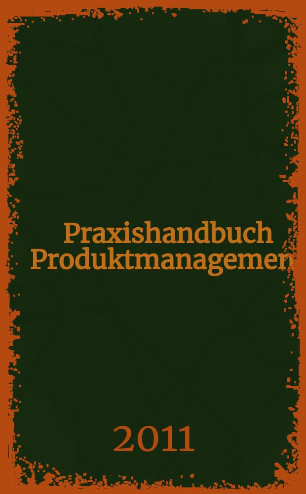 Praxishandbuch Produktmanagement : Grundlagen und Instrumente : Produktentwicklung, Markteinführung, Produkt-Lebenszyklus, Markt-Positionierung, Sicherung von Marktanteilen