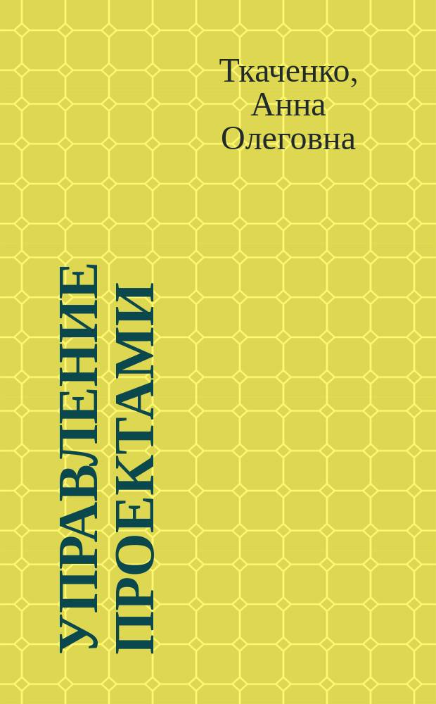 Управление проектами : учебное пособие для студентов 4-го курса, обучающихся по направлению подготовки бакалавров 38.03.02 "Менеджмент"