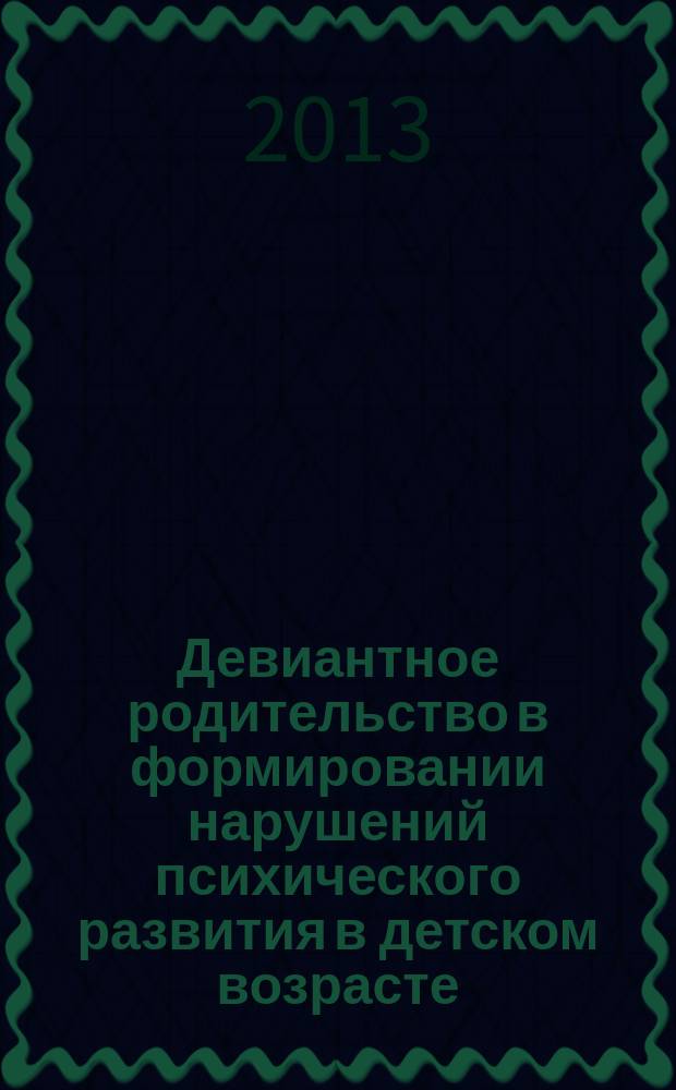 Девиантное родительство в формировании нарушений психического развития в детском возрасте - междисциплинарная проблема : материалы Межрегиональной научно-практической конференции 17-18 октября 2013 года