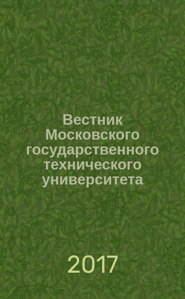Вестник Московского государственного технического университета : Науч.-теорет. и прикл. журн. широкого профиля. 2017, № 6 (117) (с указ.)