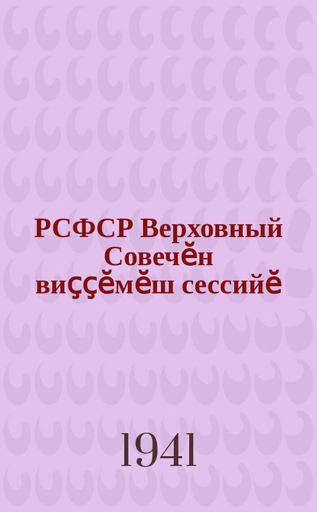 РСФСР Верховный Совечӗн виҫҫӗмӗш сессийӗ : 1940 ҫулхи май 18-мӗшӗ-июнь 2-мӗшӗ : стеногр. отчет = 3-я сессия Верховного Совета РСФСР