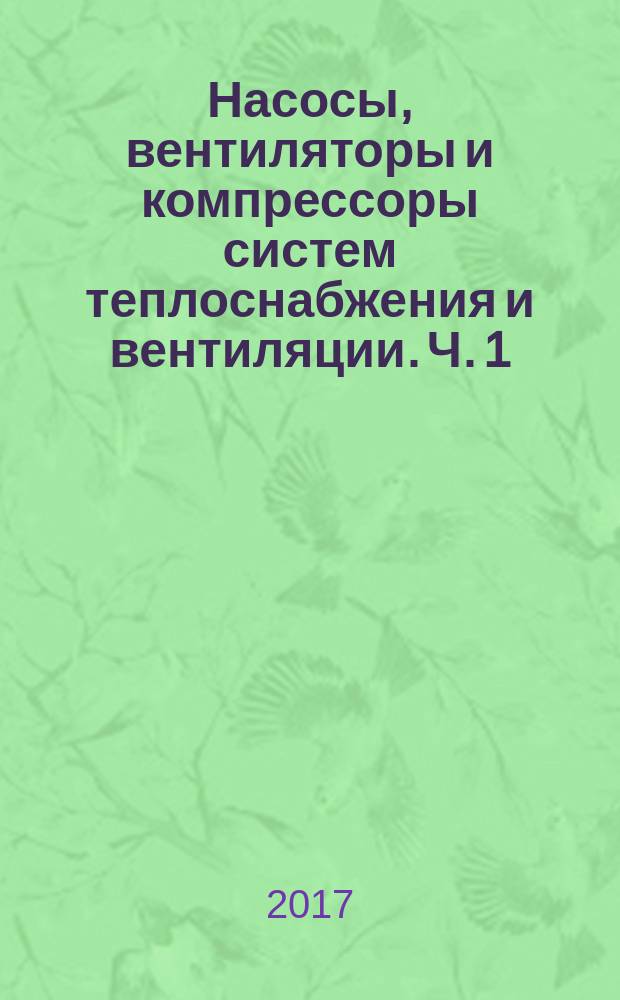 Насосы, вентиляторы и компрессоры систем теплоснабжения и вентиляции. Ч. 1