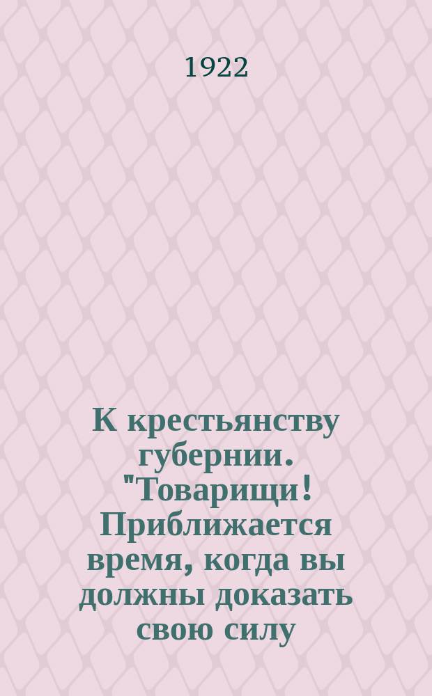 К крестьянству губернии. "Товарищи! Приближается время, когда вы должны доказать свою силу...", 6 марта 1922 г. : листовка