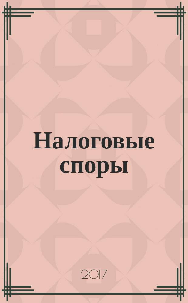 Налоговые споры : Журн. о победах и поражениях налогоплательщиков Офиц. печ. орган Палаты налоговых консультантов России. 2018, № 1