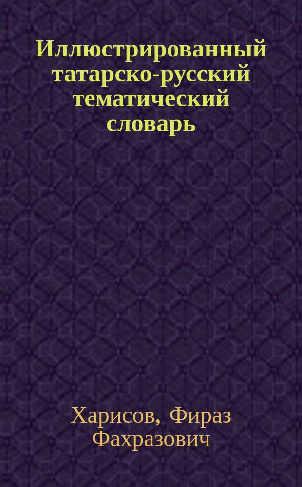 Иллюстрированный татарско-русский тематический словарь : Рәсемле татарча-русча тематик сүзлек