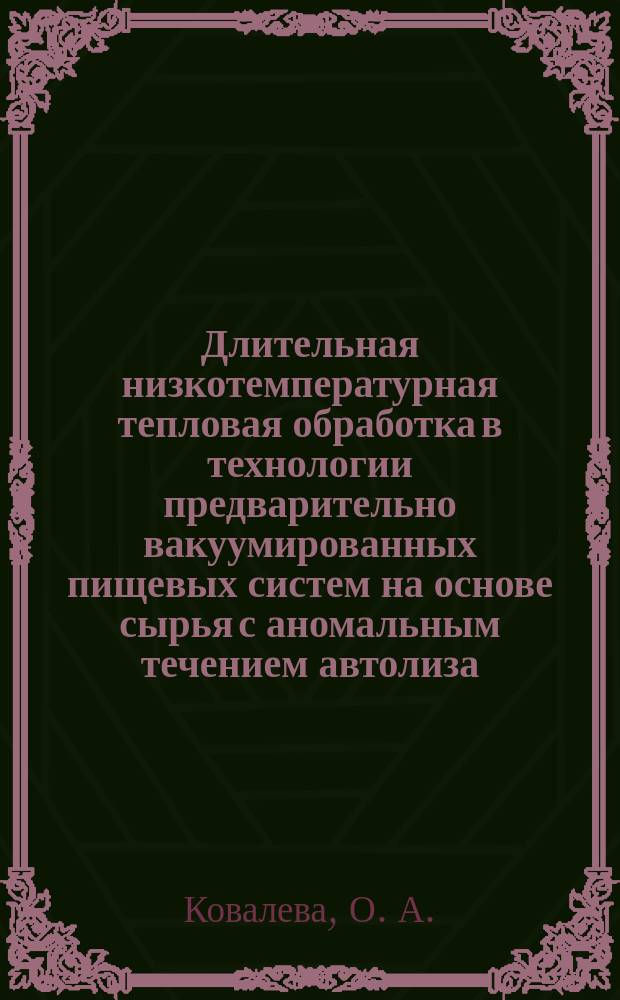 Длительная низкотемпературная тепловая обработка в технологии предварительно вакуумированных пищевых систем на основе сырья с аномальным течением автолиза : монография