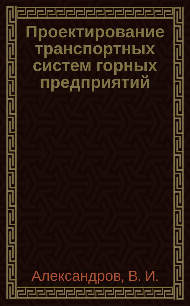 Проектирование транспортных систем горных предприятий : учебное пособие для студентов специальности (направления подготовки) 21.05.04 "Горное дело", специализация (профиль): Горные транспортные системы