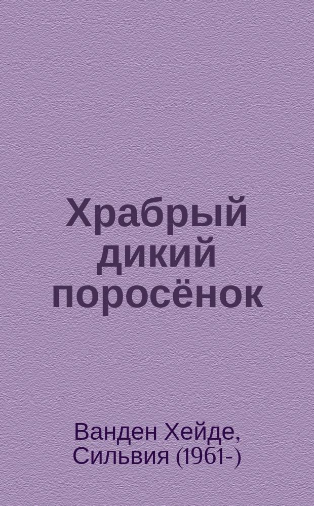 Храбрый дикий поросёнок : для дошкольного и младшего школьного возраста : 0+