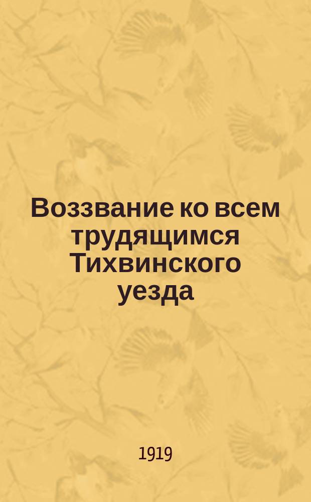 Воззвание ко всем трудящимся Тихвинского уезда: [О помощи Красной армии в борьбе с Колчаком : листовка