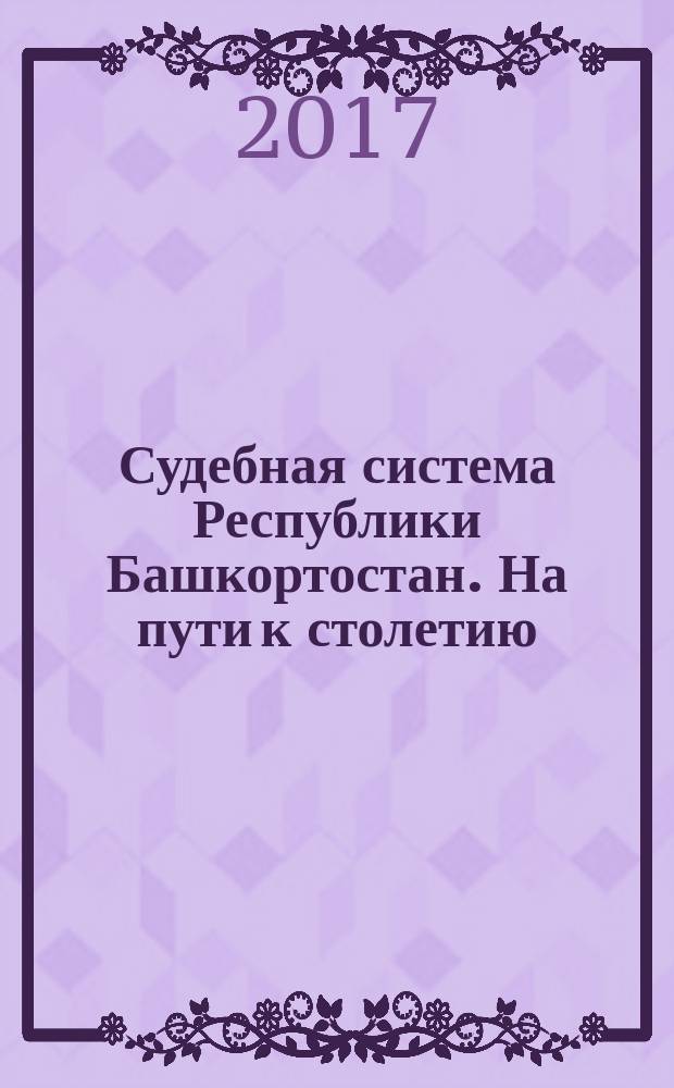 Судебная система Республики Башкортостан. На пути к столетию : юбилейное издание
