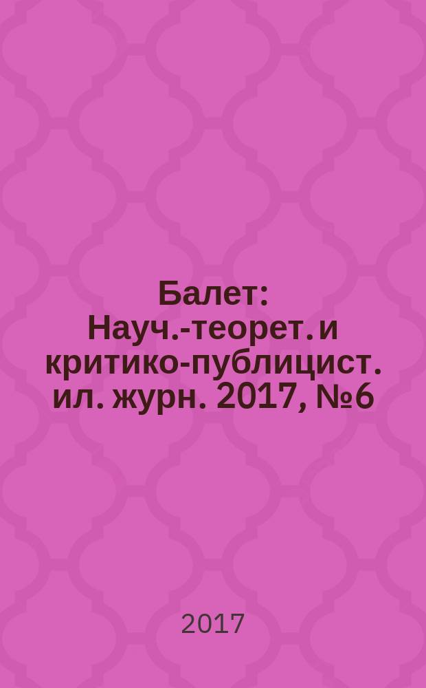 Балет : Науч.-теорет. и критико-публицист. ил. журн. 2017, № 6 (207)