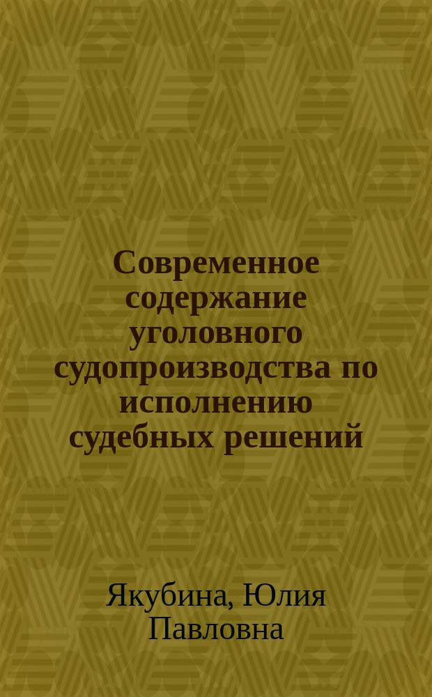Современное содержание уголовного судопроизводства по исполнению судебных решений : монография