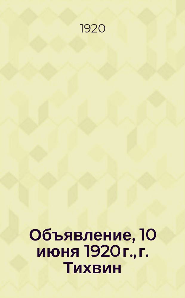 Объявление, 10 июня 1920 г., г. Тихвин: [О наказании дезертиров и уклоняющихся от призыва : листовка
