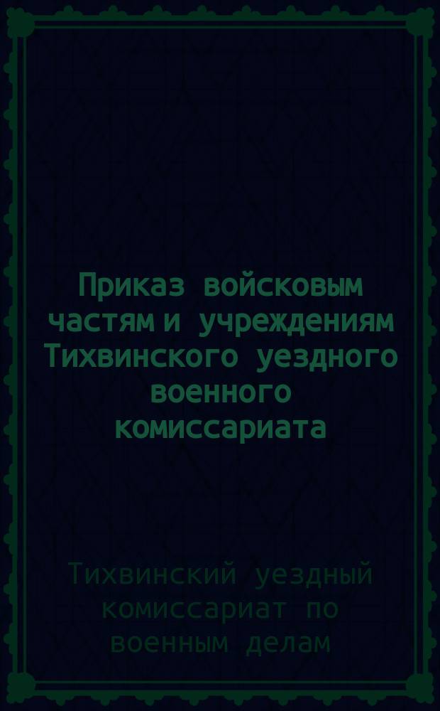 Приказ войсковым частям и учреждениям Тихвинского уездного военного комиссариата. № 213, 10-го июня 1920 г.: [О мобилизации рабочих и служащих предприятий топливной отрасли 1897-1900 гг. рождения : листовка