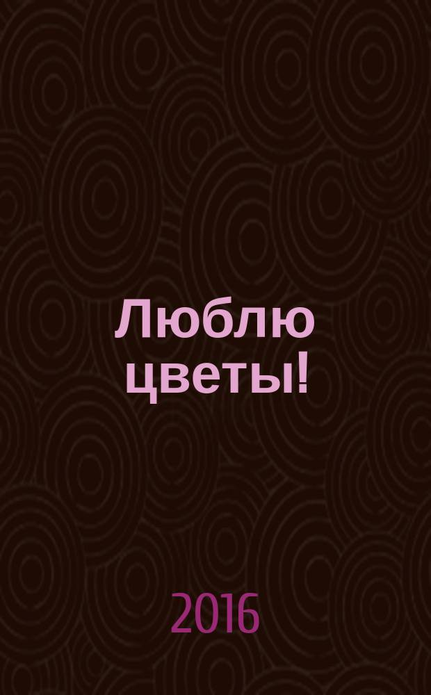 Люблю цветы ! : настольный журнал цветовода. 2016, № 8 (93)