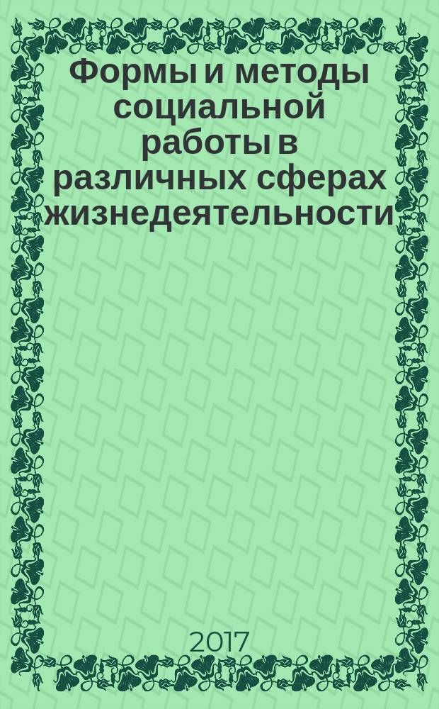 Формы и методы социальной работы в различных сферах жизнедеятельности = Forms and methods of social work in different spheres of life : материалы VI Международной научно-практической конференции, посвященной 55-летию Восточно-Сибирского государственного университета технологий и управления, 7-8 декабря 2017 г
