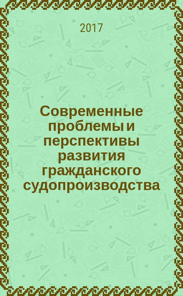 Современные проблемы и перспективы развития гражданского судопроизводства : сборник научно-исследовательских работ : по результатам научных исследований слушателей и магистрантов Саратовской государственной юридической академии под руководством профессоров и доцентов кафедры гражданского процесса