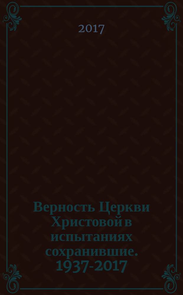 Верность Церкви Христовой в испытаниях сохранившие. 1937-2017