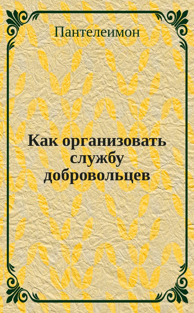 Как организовать службу добровольцев : учебник для начинающих