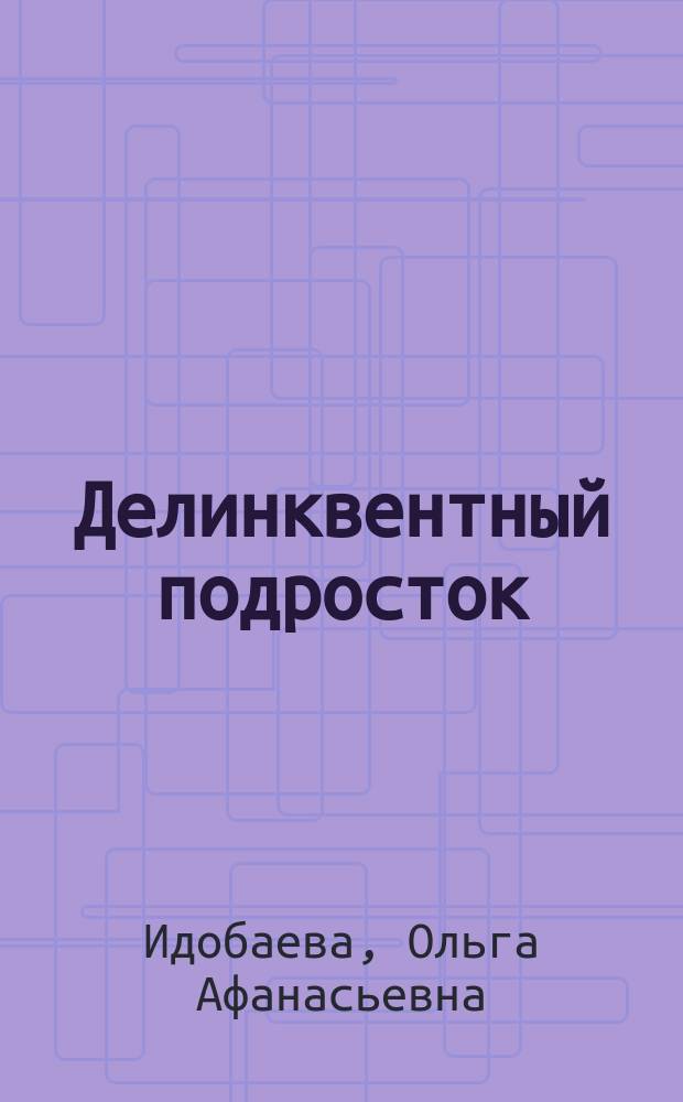 Делинквентный подросток: методологические подходы к изучению и эмпирические данные : монография