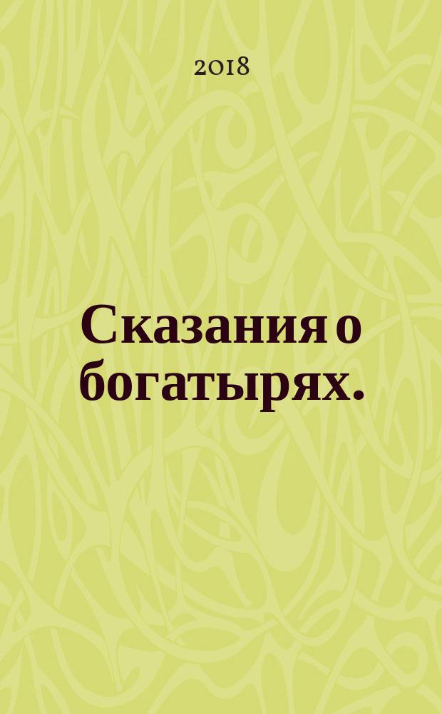 Сказания о богатырях. : предания Руси : текст без сокращений : входит в школьную программу : для младшего школьного возраста