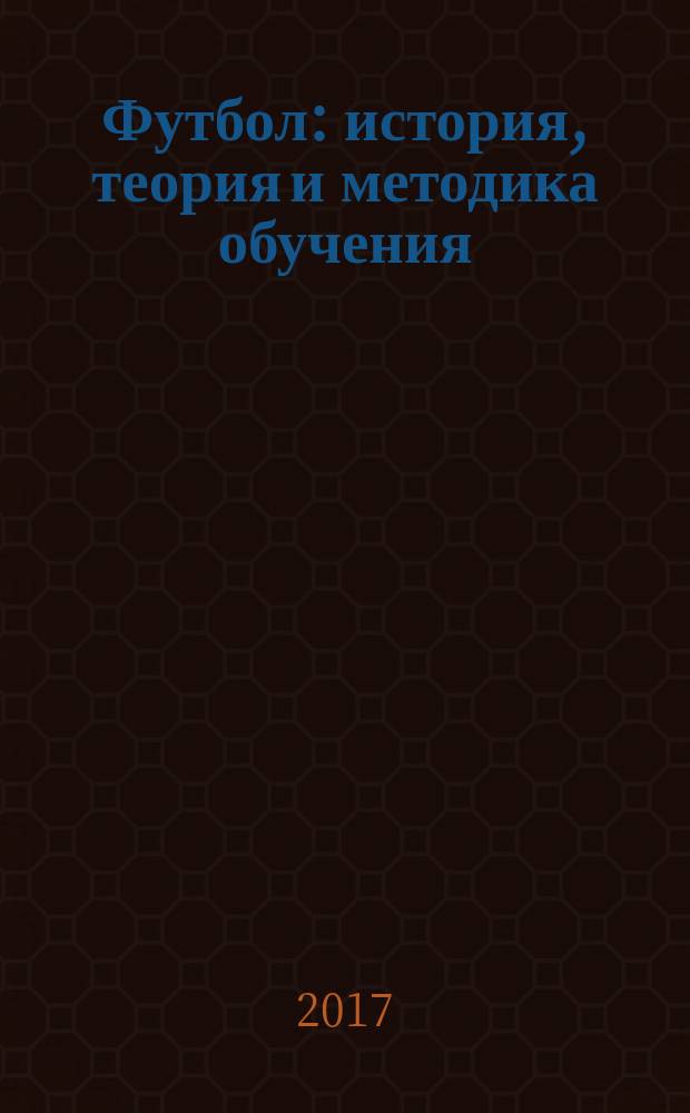 Футбол: история, теория и методика обучения : учебное пособие : для студентов, обучающихся по всем направлениям подготовки. Также может быть полезно преподавателям физической культуры