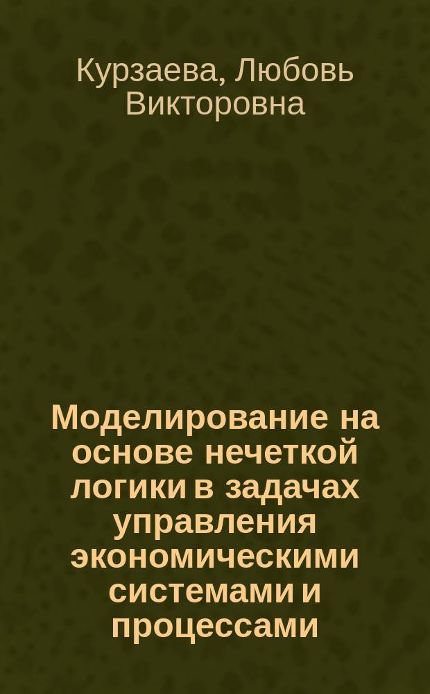 Моделирование на основе нечеткой логики в задачах управления экономическими системами и процессами : учебное пособие : по направлению подготовки "Прикладная информатика", "Бизнес-информатика"