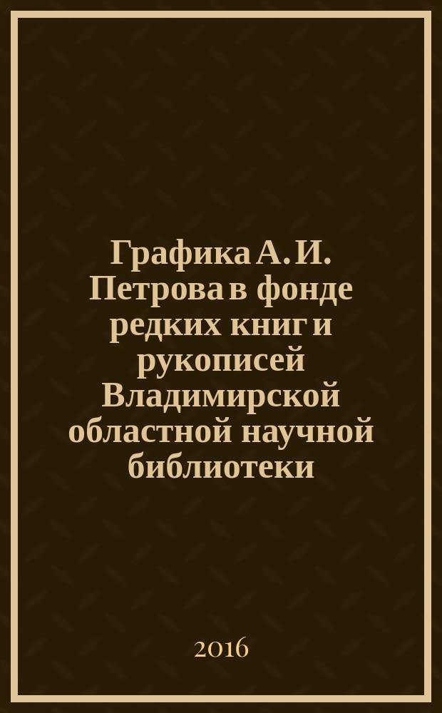Графика А. И. Петрова в фонде редких книг и рукописей Владимирской областной научной библиотеки (фонд № 56, опись № 1)