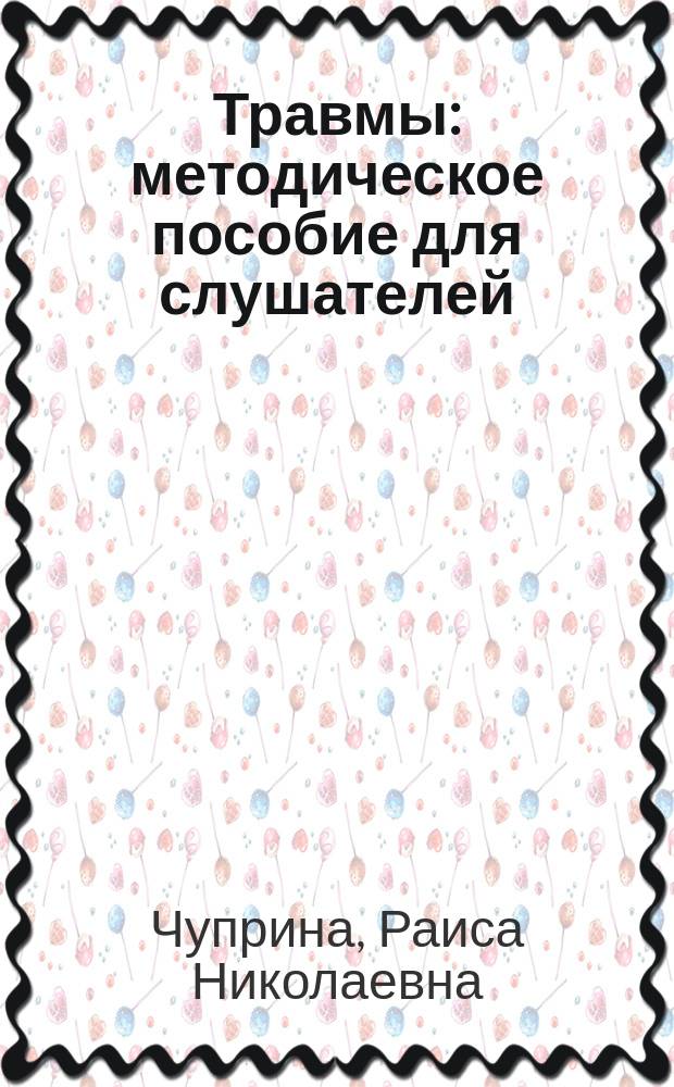 Травмы : методическое пособие для слушателей (Рабочая тетрадь) : предмет: "Неотложная медицинская помощь" для всех циклов