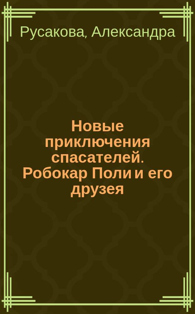 Новые приключения спасателей. Робокар Поли и его друзея : для детей старшего дошкольного возраста : текст для чтения взрослыми детям : 0+