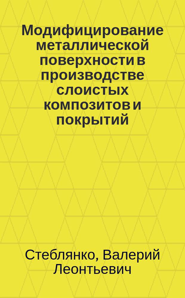 Модифицирование металлической поверхности в производстве слоистых композитов и покрытий : учебное пособие : для студентов направлений подготовки 29.03.03 "Технология полиграфического и упаковочного производства", 22.03.02 "Металлургия" (профиль "Функциональные материалы и покрытия"), 15.03.01 "Машиностроение" (профиль "Оборудование и технология сварочного производства")