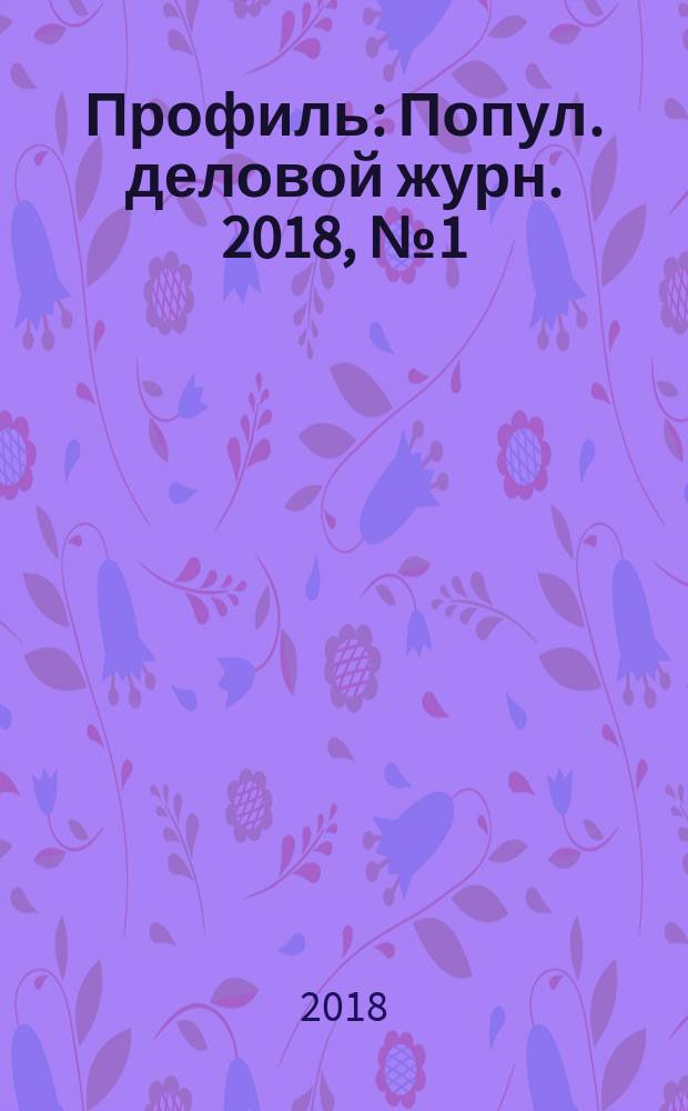 Профиль : Попул. деловой журн. 2018, № 1 (18)