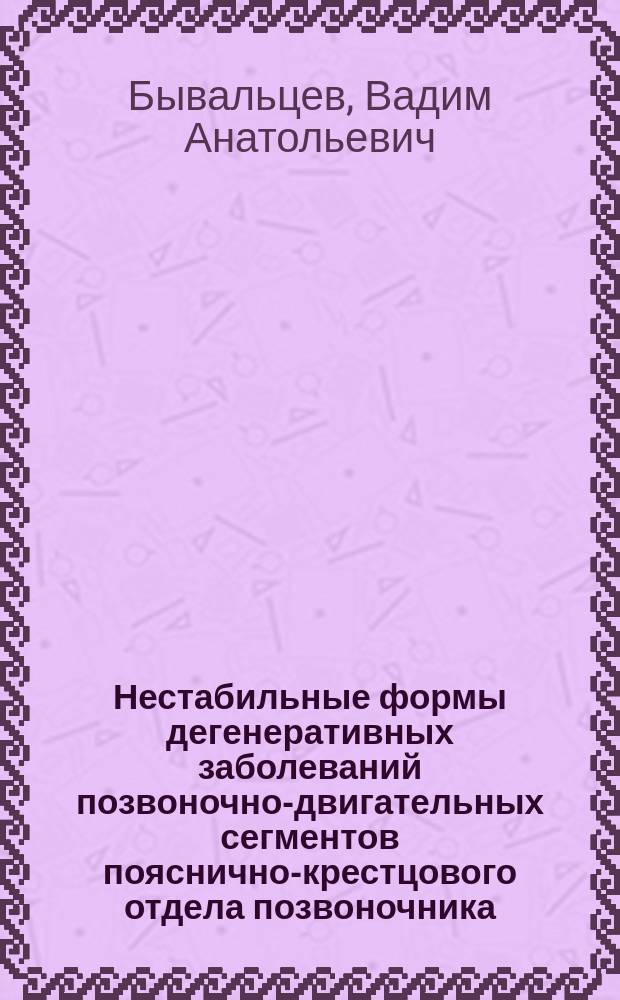 Нестабильные формы дегенеративных заболеваний позвоночно-двигательных сегментов пояснично-крестцового отдела позвоночника = Unstable form of degenerative diseases of the vertebral-motor segments of the lumbar spine : диагностика и хирургическое лечение