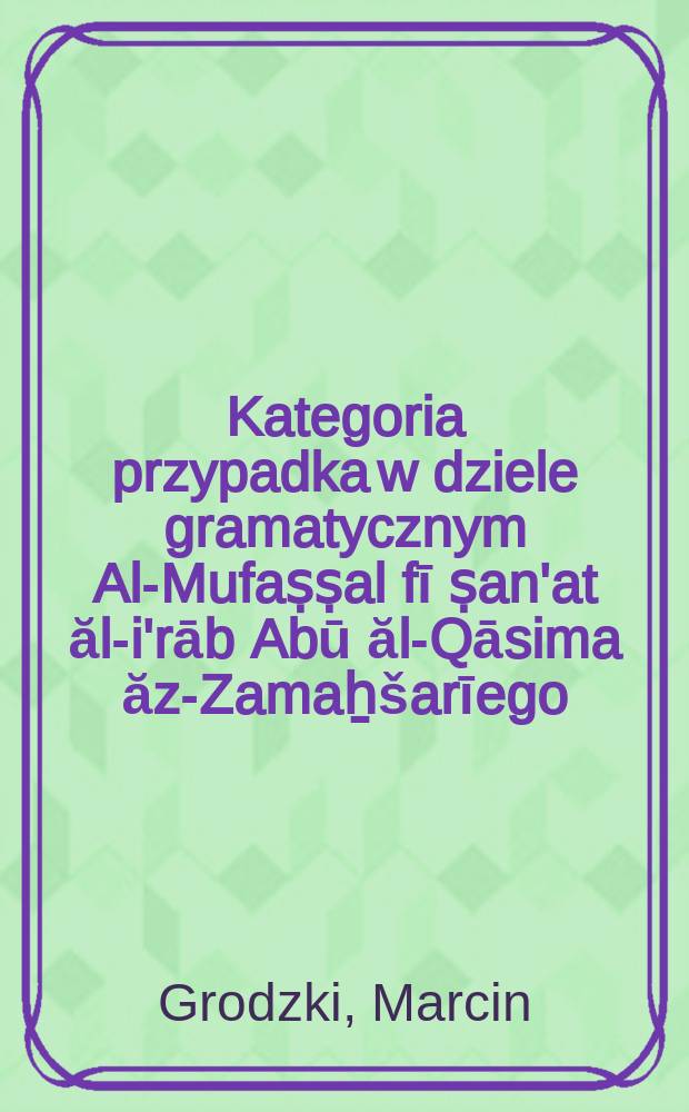 Kategoria przypadka w dziele gramatycznym Al-Mufaṣṣal fī ṣan'at ăl-i'rāb Abū ăl-Qāsima ăz-Zamaẖšarīego (1075-1144) = Категория падежа в трактате по грамматике "Ал-Муфассал фи синаьат ал эьраб" Абул Касыма Махмуда ибн Умар аз-Замахшари