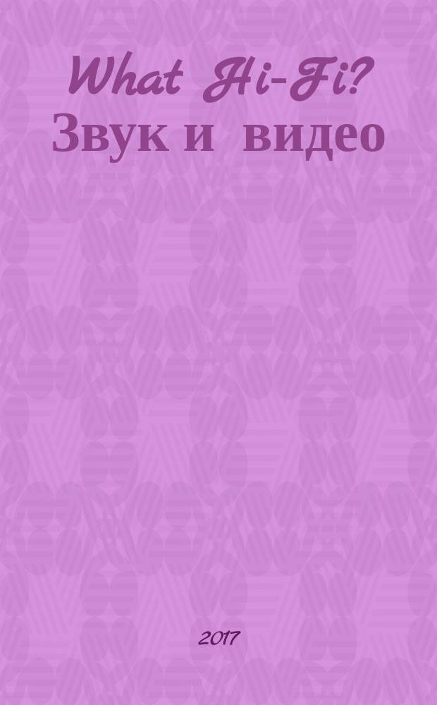 What Hi-Fi? Звук и видео : Лучший спутник покупателя Hi-Fi и домашнего кинотеатра. 2017, нояб./дек.