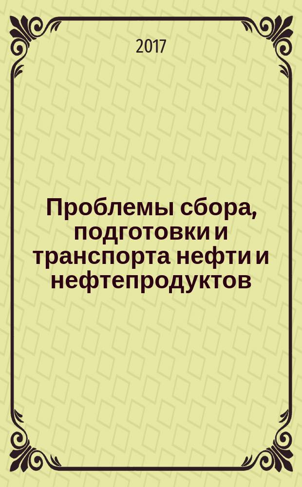 Проблемы сбора, подготовки и транспорта нефти и нефтепродуктов : Сб. науч. тр. 2017, вып. 4 (110)