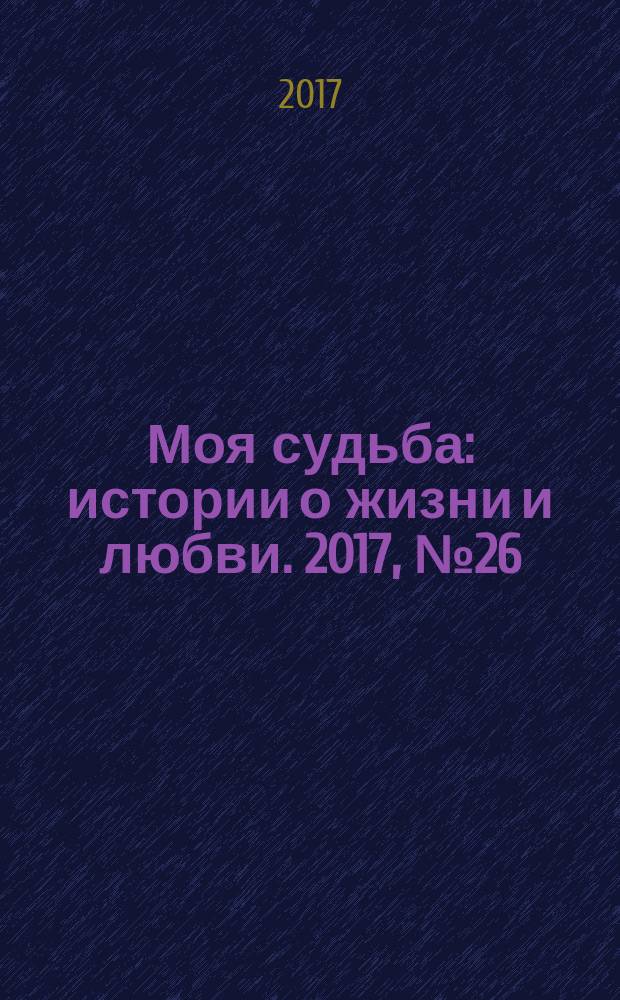 Моя судьба : истории о жизни и любви. 2017, № 26 (108)