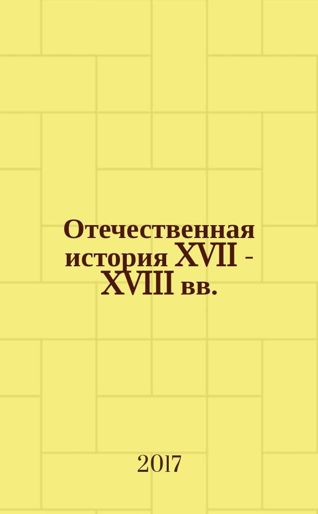 Отечественная история XVII - XVIII вв. : учебное пособие для студентов направления подготовки бакалавров 46.03.01 "История" вузов региона
