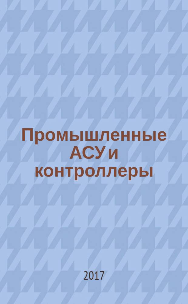 Промышленные АСУ и контроллеры : Ежемес. науч.-техн. произв. журн. 2017, № 12 (с указ.)