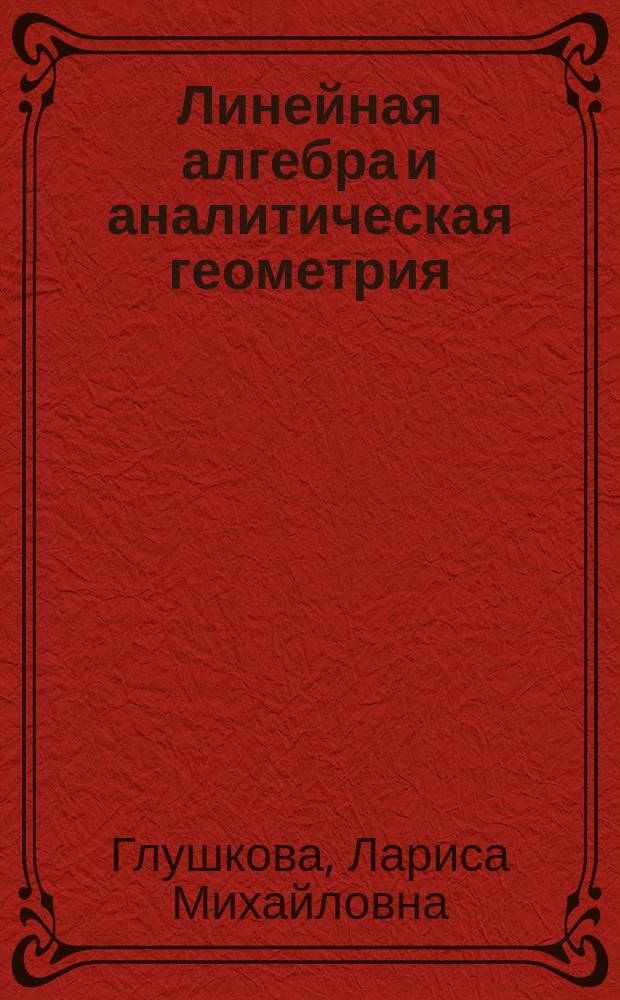 Линейная алгебра и аналитическая геометрия : практикум с индивидуальными заданиями : практикум для студентов заочной и очно-заочной форм обучения, обучающихся по направлению подготовки специалистов 15.05.01 "Проектирование технологических машин и комплексов" и бакалавров 15.03.05 "Конструкторско-технологическое обеспечение машиностроительных производств"